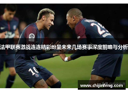 法甲联赛激战连连精彩纷呈未来几场赛事深度前瞻与分析