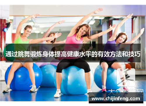 通过跳舞锻炼身体提高健康水平的有效方法和技巧