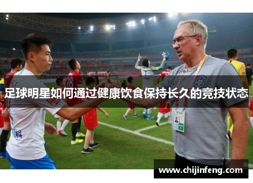 足球明星如何通过健康饮食保持长久的竞技状态