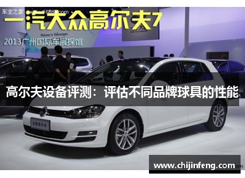 高尔夫设备评测：评估不同品牌球具的性能